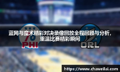 蓝网与魔术精彩对决录像回放全程回顾与分析，重温比赛精彩瞬间